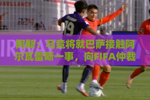 阿斯：马竞将就巴萨接触阿尔瓦雷斯一事，向FIFA仲裁法庭进行投诉