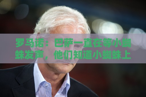 罗马诺：巴萨一直在等小蜘蛛发声，他们知道小蜘蛛上周就打算发声