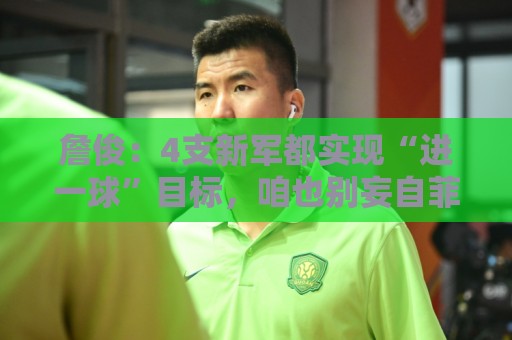 詹俊:4支新军都实现“进一球”目标,咱也别妄自菲薄,一步步来 詹俊:4支新军都实现“进一球”目标,咱也别妄自菲薄,一步步来
