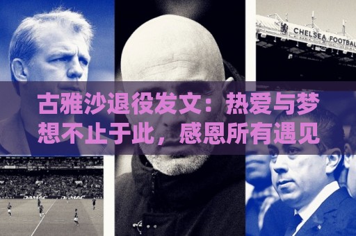 古雅沙退役发文:热爱与梦想不止于此,感恩所有遇见与陪伴 古雅沙退役发文:热爱与梦想不止于此,感恩所有遇见与陪伴