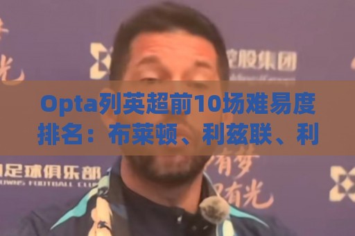 Opta列英超前10场难易度排名：布莱顿、利兹联、利物浦最困难