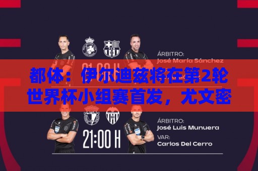 都体:伊尔迪兹将在第2轮世界杯小组赛首发,尤文密切关注其表现 都体:伊尔迪兹将在第2轮世界杯小组赛首发,尤文密切关注其表现