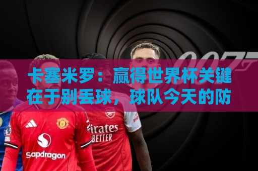 卡塞米罗:赢得世界杯关键在于别丢球,球队今天的防守很稳固 卡塞米罗:赢得世界杯关键在于别丢球,球队今天的防守很稳固