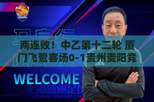 两连败!中乙第十二轮 厦门飞鹭客场0-1贵州贵阳竞技 两连败!中乙第十二轮 厦门飞鹭客场0-1贵州贵阳竞技