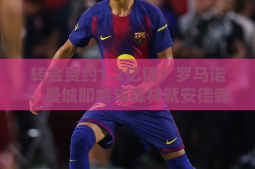 转会费约1.2亿镑！罗马诺：曼城即将与森林就安德森转会达协议