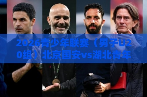 2026青少年联赛（男子U20组）北京国安vs湖北青年星比赛延期公告