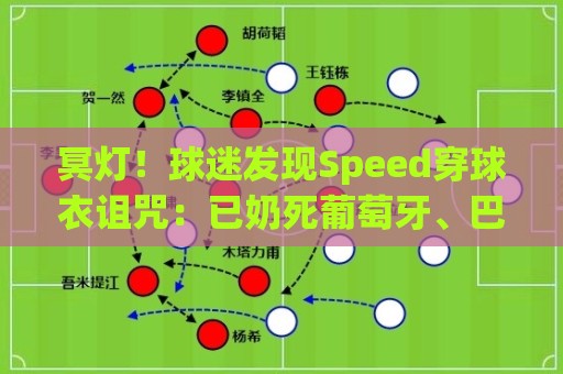 冥灯!球迷发现Speed穿球衣诅咒:已奶死葡萄牙、巴西、佛得角… 冥灯!球迷发现Speed穿球衣诅咒:已奶死葡萄牙、巴西、佛得角…