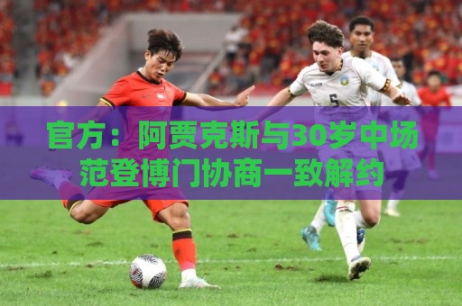 官方：阿贾克斯与30岁中场范登博门协商一致解约