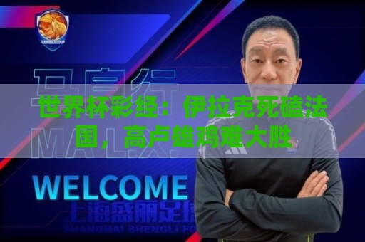 世界杯彩经：伊拉克死磕法国，高卢雄鸡难大胜