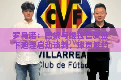 罗马诺：巴黎与维拉已就签下迪涅启动谈判，球员解约金超1000万欧