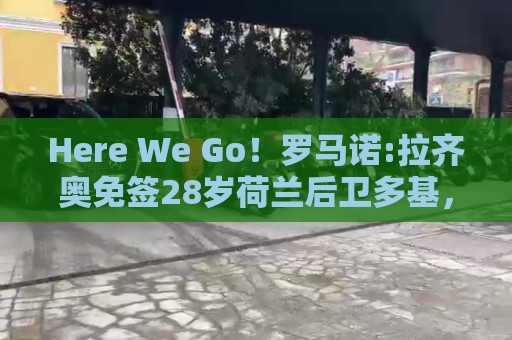 Here We Go!罗马诺:拉齐奥免签28岁荷兰后卫多基,上赛季37场7球 Here We Go!罗马诺:拉齐奥免签28岁荷兰后卫多基,上赛季37场7球