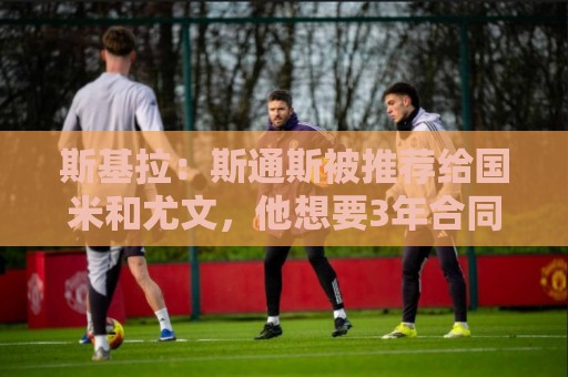 斯基拉：斯通斯被推荐给国米和尤文，他想要3年合同、600万欧年薪