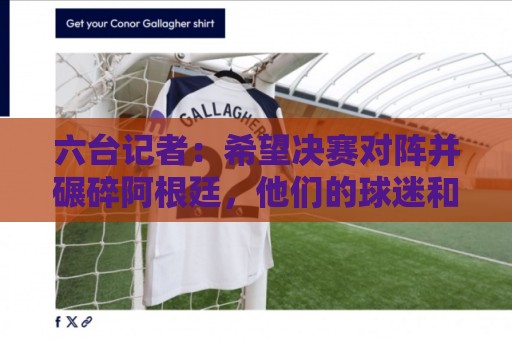 六台记者：希望决赛对阵并碾碎阿根廷，他们的球迷和媒体狂得没边