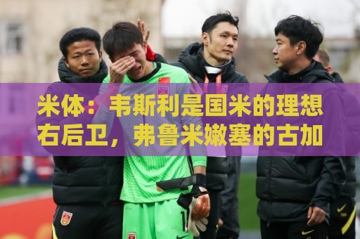 米体：韦斯利是国米的理想右后卫，弗鲁米嫩塞的古加被推荐给国米