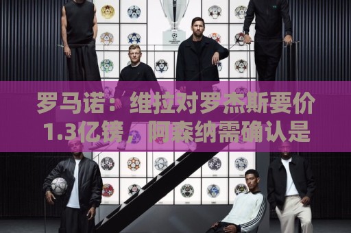 罗马诺:维拉对罗杰斯要价1.3亿镑,阿森纳需确认是否有谈判空间 罗马诺:维拉对罗杰斯要价1.3亿镑,阿森纳需确认是否有谈判空间