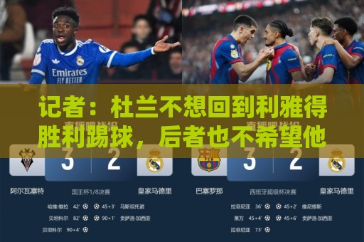 记者:杜兰不想回到利雅得胜利踢球,后者也不希望他回归 记者:杜兰不想回到利雅得胜利踢球,后者也不希望他回归