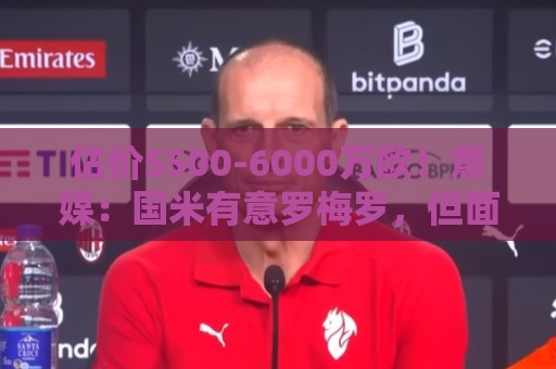 估价5500-6000万欧!意媒:国米有意罗梅罗,但面临不小财务压力 估价5500-6000万欧!意媒:国米有意罗梅罗,但面临不小财务压力