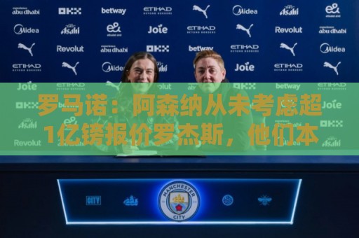 罗马诺:阿森纳从未考虑超1亿镑报价罗杰斯,他们本打算下周谈判 罗马诺:阿森纳从未考虑超1亿镑报价罗杰斯,他们本打算下周谈判