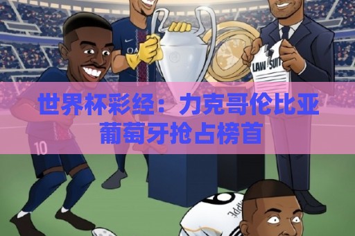 世界杯彩经:力克哥伦比亚 葡萄牙抢占榜首 世界杯彩经:力克哥伦比亚 葡萄牙抢占榜首