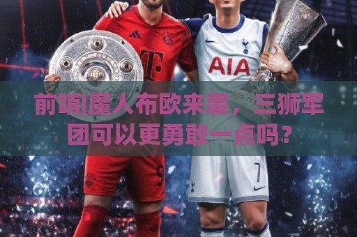 前哨|魔人布欧来袭,三狮军团可以更勇敢一点吗? 前哨|魔人布欧来袭,三狮军团可以更勇敢一点吗?