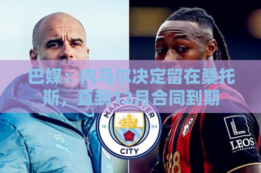 巴媒:内马尔决定留在桑托斯,直到12月合同到期 巴媒:内马尔决定留在桑托斯,直到12月合同到期