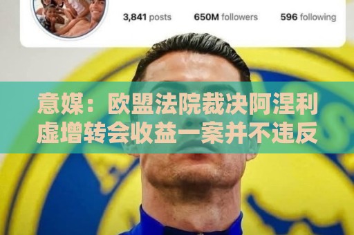 意媒：欧盟法院裁决阿涅利虚增转会收益一案并不违反欧盟法律