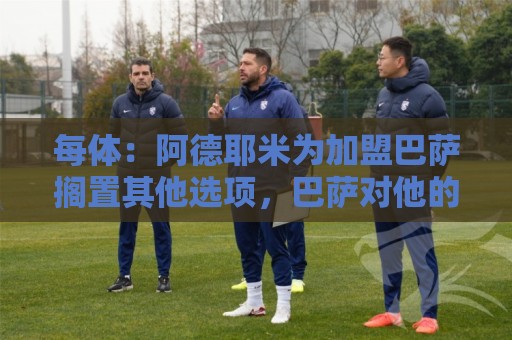 每体:阿德耶米为加盟巴萨搁置其他选项,巴萨对他的态度表示赞赏 每体:阿德耶米为加盟巴萨搁置其他选项,巴萨对他的态度表示赞赏