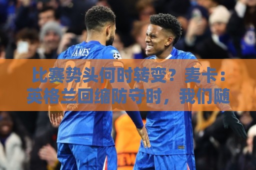 比赛势头何时转变？麦卡：英格兰回缩防守时，我们随即压制并进球