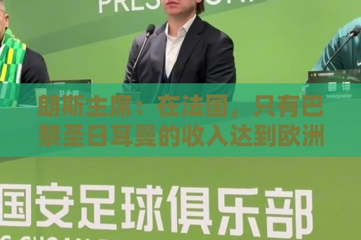 朗斯主席:在法国,只有巴黎圣日耳曼的收入达到欧洲水平 朗斯主席:在法国,只有巴黎圣日耳曼的收入达到欧洲水平