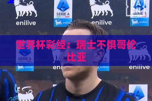 世界杯彩经：瑞士不惧哥伦比亚