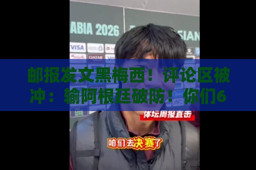 邮报发文黑梅西！评论区被冲：输阿根廷破防！你们60年大赛无冠！