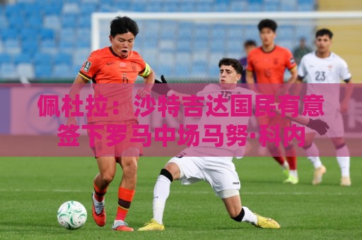 佩杜拉：沙特吉达国民有意签下罗马中场马努·科内