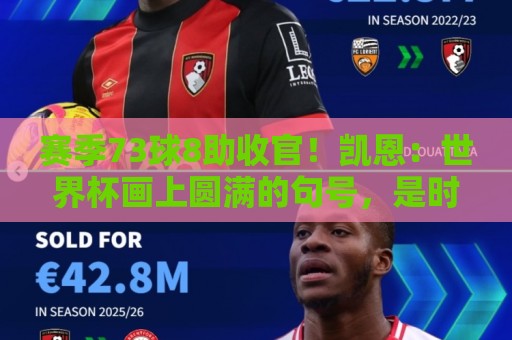 赛季73球8助收官!凯恩:世界杯画上圆满的句号,是时候休息了 赛季73球8助收官!凯恩:世界杯画上圆满的句号,是时候休息了