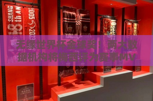 无缘世界杯金球奖!两大数据机构将梅西评为赛事MVP,评分接近9.0 无缘世界杯金球奖!两大数据机构将梅西评为赛事MVP,评分接近9.0