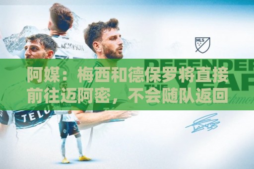 阿媒:梅西和德保罗将直接前往迈阿密,不会随队返回阿根廷 阿媒:梅西和德保罗将直接前往迈阿密,不会随队返回阿根廷