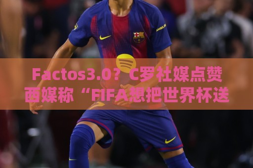 Factos3.0?C罗社媒点赞西媒称“FIFA想把世界杯送给梅西”的切片 Factos3.0?C罗社媒点赞西媒称“FIFA想把世界杯送给梅西”的切片