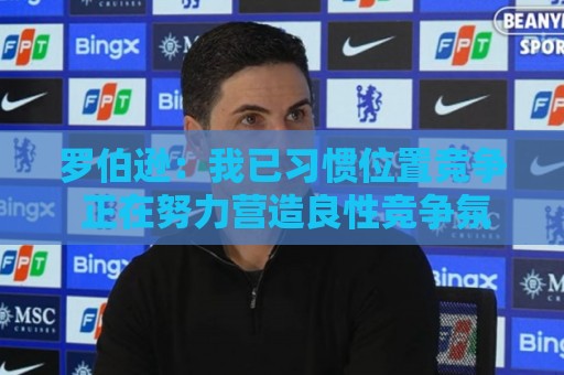 罗伯逊：我已习惯位置竞争 正在努力营造良性竞争氛围