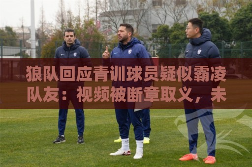 狼队回应青训球员疑似霸凌队友：视频被断章取义，未反映全部事实