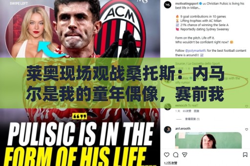 莱奥现场观战桑托斯:内马尔是我的童年偶像,赛前我预测他1球1助 莱奥现场观战桑托斯:内马尔是我的童年偶像,赛前我预测他1球1助