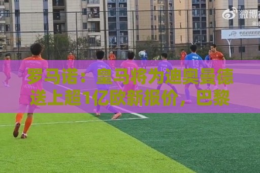 罗马诺:皇马将为迪奥曼德送上超1亿欧新报价,巴黎试图介入交易 罗马诺:皇马将为迪奥曼德送上超1亿欧新报价,巴黎试图介入交易