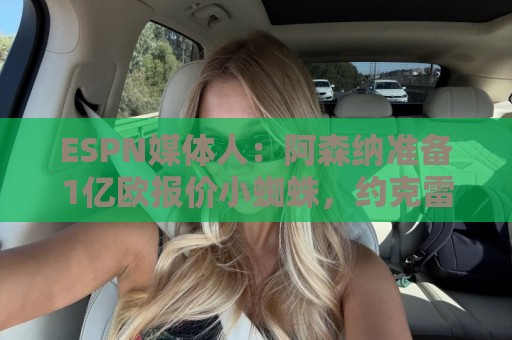 ESPN媒体人：阿森纳准备1亿欧报价小蜘蛛，约克雷斯可能加入交易