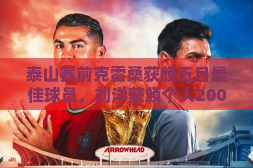 泰山赛前克雷桑获颁五月最佳球员,刘洋获颁个人200场纪念球衣 泰山赛前克雷桑获颁五月最佳球员,刘洋获颁个人200场纪念球衣