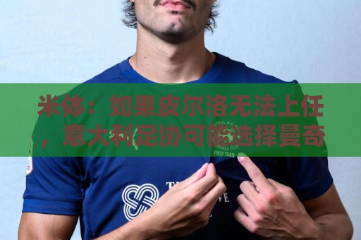 米体:如果皮尔洛无法上任,意大利足协可能选择曼奇尼或孔蒂执教 米体:如果皮尔洛无法上任,意大利足协可能选择曼奇尼或孔蒂执教