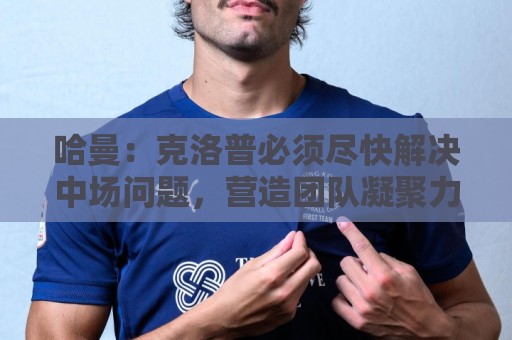 哈曼:克洛普必须尽快解决中场问题,营造团队凝聚力也很重要 哈曼:克洛普必须尽快解决中场问题,营造团队凝聚力也很重要