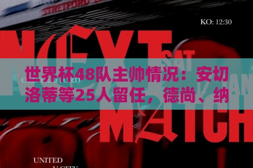 世界杯48队主帅情况:安切洛蒂等25人留任,德尚、纳帅离职 世界杯48队主帅情况:安切洛蒂等25人留任,德尚、纳帅离职
