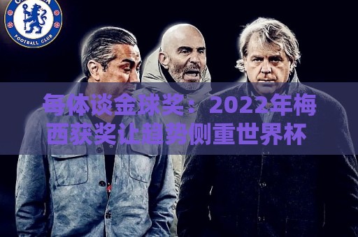 每体谈金球奖:2022年梅西获奖让趋势侧重世界杯 世界杯表现占57% 每体谈金球奖:2022年梅西获奖让趋势侧重世界杯 世界杯表现占57%