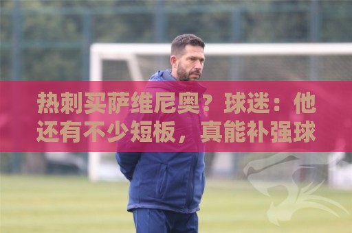 热刺买萨维尼奥?球迷:他还有不少短板,真能补强球队现有阵容吗 热刺买萨维尼奥?球迷:他还有不少短板,真能补强球队现有阵容吗