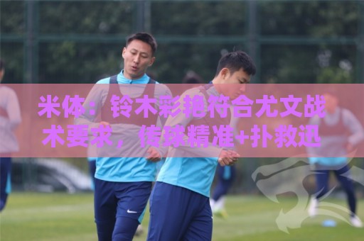 米体：铃木彩艳符合尤文战术要求，传球精准+扑救迅速+高空球优势