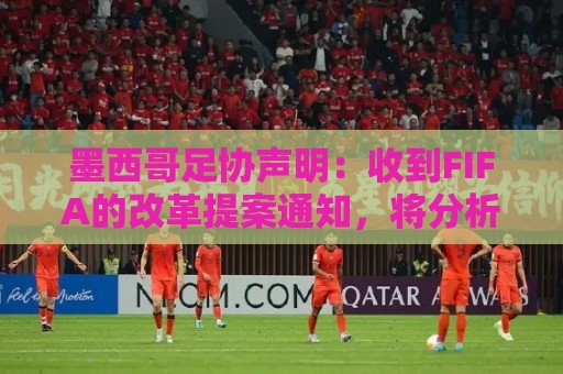 墨西哥足协声明:收到FIFA的改革提案通知,将分析后再做出决定 墨西哥足协声明:收到FIFA的改革提案通知,将分析后再做出决定
