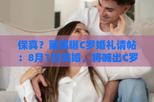保真?葡媒曝C罗婚礼请帖:8月1日完婚,将喊出C罗标志性的‘Si’ 保真?葡媒曝C罗婚礼请帖:8月1日完婚,将喊出C罗标志性的‘Si’